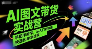 AI图文带货实战营,手把手教学,从入门到精通,快速出单拿结果-第一资源网