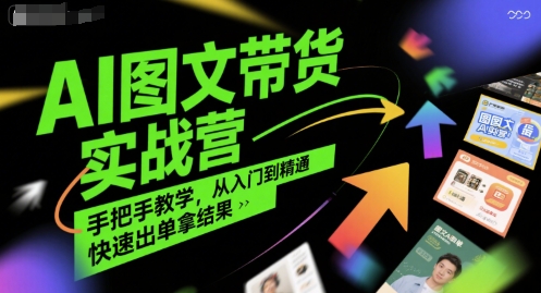 AI图文带货实战营，手把手教学，从入门到精通，快速出单拿结果-第一资源网