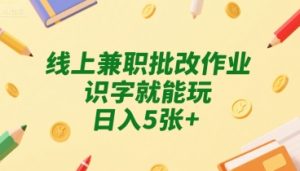 线上兼职批改作业,识字就能玩,日入5张+【揭秘】-第一资源网