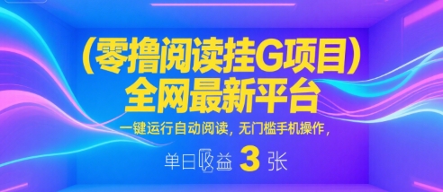 零撸阅读挂G项目，全网最新平台，一键运行自动阅读，无门槛手机操作，单日收益3张【揭秘】-第一资源网