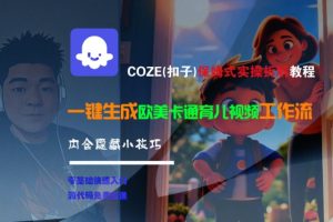 COZE(扣子)保姆式实操拆解教程，一键生成欧美卡通有儿视频工作流，内含隐藏小技巧-第一资源网