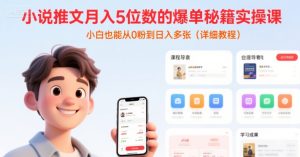 小说推文月入5位数的爆单秘籍实操课,,小白也能从0粉到日入多张(详细教程)-第一资源网
