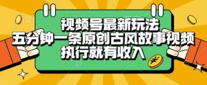 视频号最新玩法，五分钟一条原创古风故事类视频执行就有收入【揭秘】-第一资源网