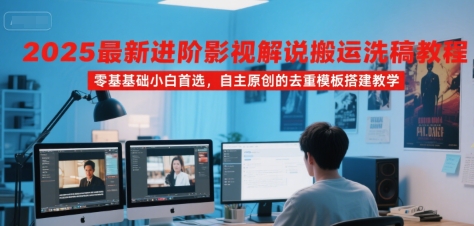 2025最新进阶影视解说搬运洗稿教程，零基础小白首选，自主原创的去重模板搭建教学-第一资源网