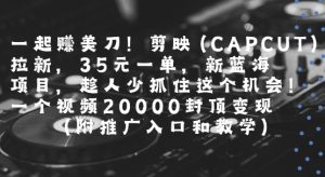 一起挣美刀!剪映(CAPCUT)拉新,35米一单,新蓝海项目,一个视频2w封顶变现(附推广入口和教学)-第一资源网