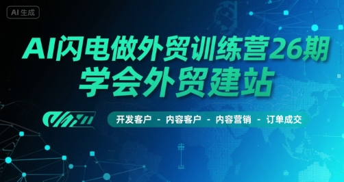 AI闪电做外贸训练营26期，学会外贸建站-开发客户-内容营销-订单成交-第一资源网