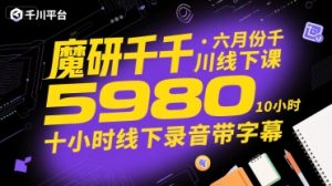 魔研千千·六月份千川线下课5980,十小时线下录音带字幕-第一资源网