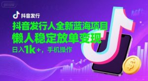 抖音发行人全新蓝海项目,懒人稳定放单变现,,日入1k+,手机操作【揭秘】-第一资源网