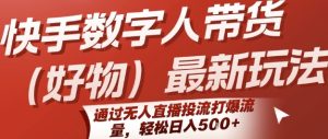 快手数字人带货(好物)最新玩法,通过无人直播投流打爆流量,轻松日入5张-第一资源网
