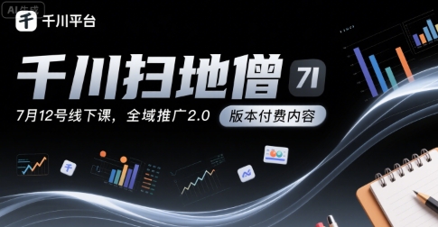 千川扫地僧7月12号线下课，千川投放，全域推广2.0版本付费内容-第一资源网