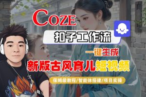 Coze扣子工作流一键生成新版古风育儿短视频,保姆级教程-智能体搭建-项目实操-第一资源网