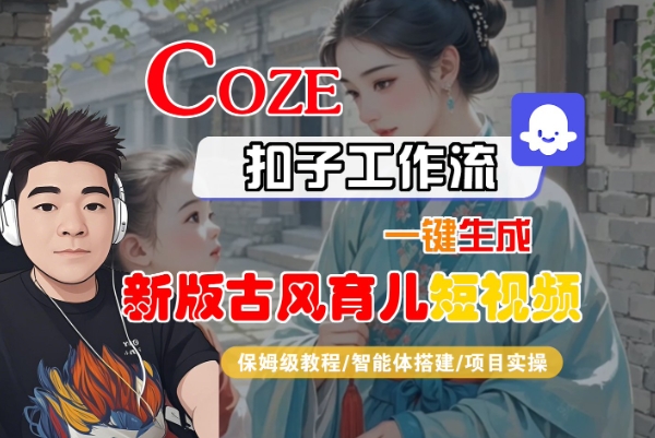 Coze扣子工作流一键生成新版古风育儿短视频，保姆级教程-智能体搭建-项目实操-第一资源网