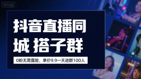 抖音直播同城搭子群，0粉无需露脸，单价19.9，一天进群100人-第一资源网