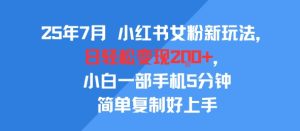 25年7月小红书女粉新玩法,公域转私域变现,日轻松变现2张+,5分钟简单复制好上手-第一资源网