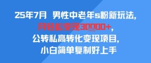 25年7月男性中老年s粉新玩法,月轻松变现3W+,公转私高转化变现项目,小白简单复制好上手-第一资源网