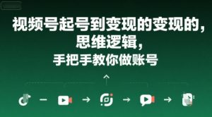 视频号起号到变现的思维逻辑，手把手教你做账号-第一资源网