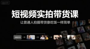 短视频实拍带货课,让普通人拍摄带货像吃饭一样简单-第一资源网