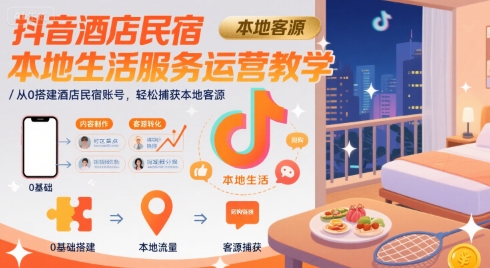 抖音酒店民宿本地生活服务运营教学，从0搭建酒店民宿账号，轻松捕获本地客源-第一资源网