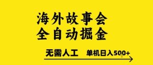 海外故事会全自动掘进,0人工,可矩阵,单机日入5张+【揭秘】-第一资源网