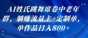 AI姓氏跳舞席卷中老年群，躺挣流量主+定制单，单作品日入8张-第一资源网