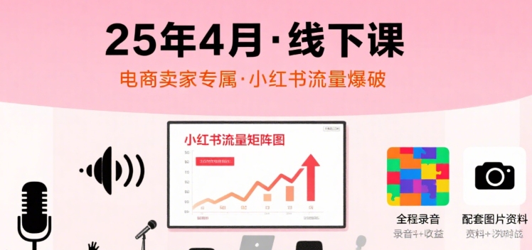 小红书25年4月线下课程，电商卖家小红书流量课，录音+图片-第一资源网
