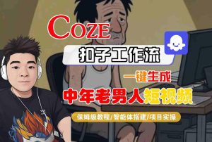 COZE扣子工作流一键生成中年老男人短视频,保姆级教程-智能体搭建-项目实操-第一资源网