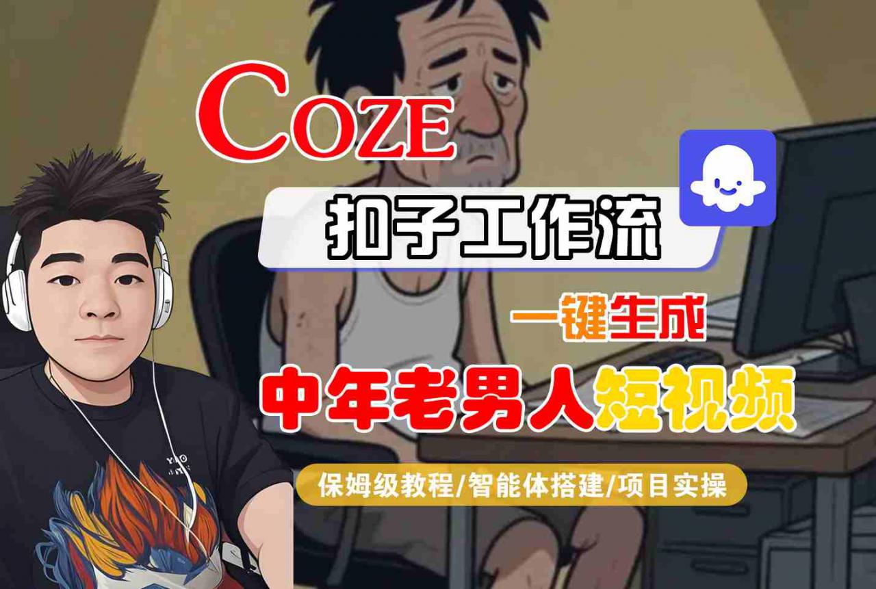 COZE扣子工作流一键生成中年老男人短视频，保姆级教程-智能体搭建-项目实操-第一资源网
