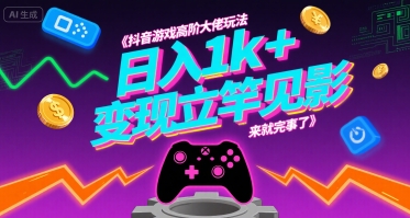 抖音游戏高阶大佬玩法，日入1k+，变现立竿见影，来就完事了【揭秘】-第一资源网