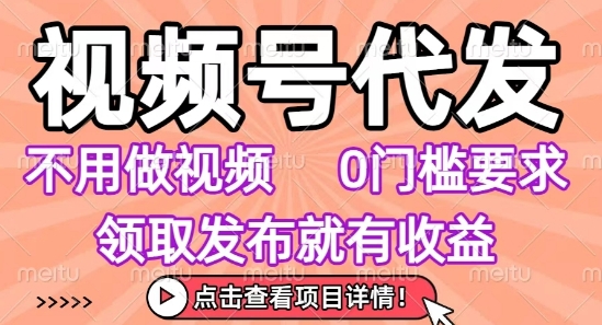 视频号代发，不用剪辑不用做视频，0门槛要求，领取发布就有收益，任务没有无上限，小白轻松上手【揭秘】-第一资源网