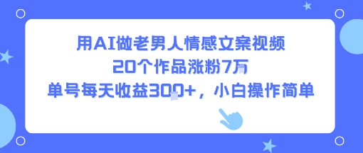 用AI做老男人情感文案视频，20个作品涨粉7W，单号每天收益3张+，小白操作简单-第一资源网