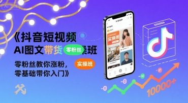 抖音短视频AI图文带货实操班，零粉丝教你涨粉，零基础带你入门-第一资源网