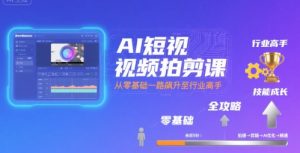 AI短视频拍剪课,全攻略到精通,带你从零基础一路飙升至行业高手-第一资源网