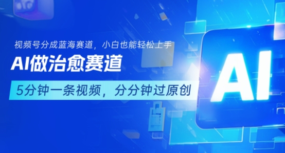 用AI做治愈赛道，结合视频号分成计划，小白也能轻松上手-第一资源网