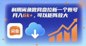 利用闲鱼做网盘拉新一个账号,月入6k+,可以矩阵放大-第一资源网
