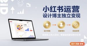 小红书运营设计博主独立变现，实现线上月入过W，零基础也能玩转小红书-第一资源网