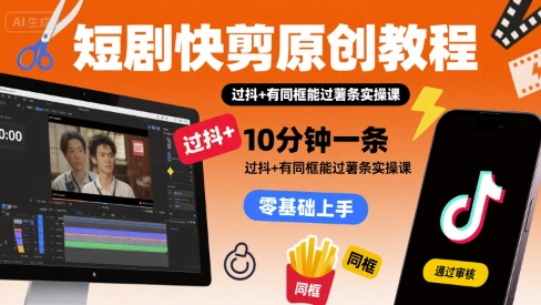 短剧快剪原创教程，10分钟一条，过抖+有同框能过薯条实操课-第一资源网
