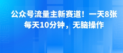 公众号流量主新赛道！一天8张，每天10分钟，无脑操作-第一资源网