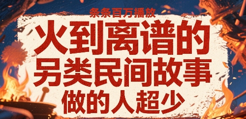 火到离谱的另类民间故事，条条百W播放，做的人超少-第一资源网