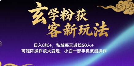 玄学粉获客新玩法日入8张+， 私域每天进线50人+，可矩阵操作放大变现，小白一部手机就能操作-第一资源网