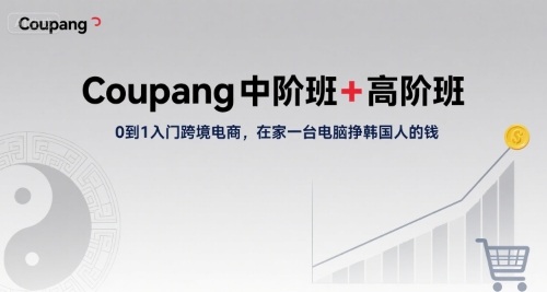 Coupang中阶班+高阶班，0到1入门跨境电商，在家一台电脑挣韩国人的钱-第一资源网