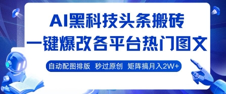 AI黑科技头条搬砖，一键爆改各平台热门图文 自动配图排版，秒过原创，矩阵搞月入2W+【揭秘】-第一资源网