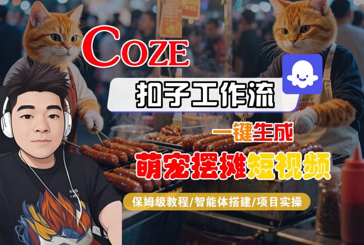 COZE扣子工作流一键生成萌宠摆摊短视频，保姆级教程-智能体搭建-项目实操-第一资源网