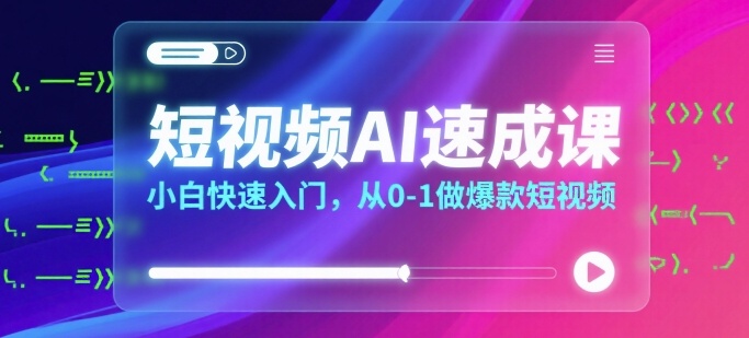短视频AI速成课，小白快速入门，从0-1做爆款短视频-第一资源网