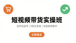 短视频带货实操班，自然流电商快速起号，实现轻松带货变现-第一资源网
