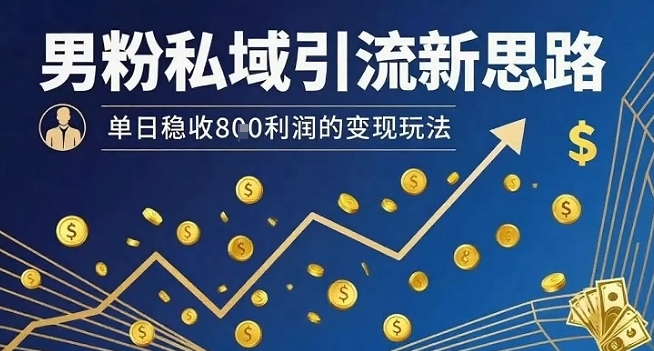 男粉私域引流新思路，单日稳收8张利润的变现玩法-第一资源网