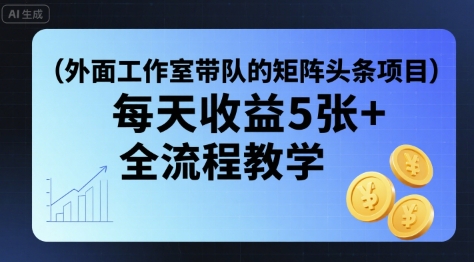外面工作室带队的矩阵头条挂G项目，每天收益5张+，全流程教学【附全套工具】-第一资源网