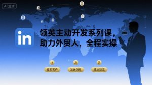 领英主动开发系列课,助力外贸人,全程实操-第一资源网