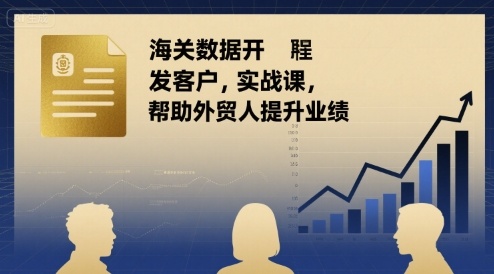 海关数据开发客户实战课，帮助外贸人提升业绩-第一资源网