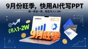 9月份旺季,快用AI代写PPT,做一单结一单,稳定月入1-2W【附AI工具和模板】-第一资源网