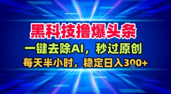 黑科技撸爆头条，一键去除AI，秒过原创，每天半小时，稳定日入3张+【揭秘】-第一资源网